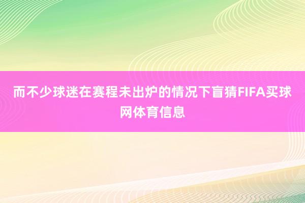 而不少球迷在赛程未出炉的情况下盲猜FIFA买球网体育信息