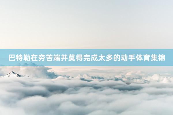 巴特勒在穷苦端并莫得完成太多的动手体育集锦