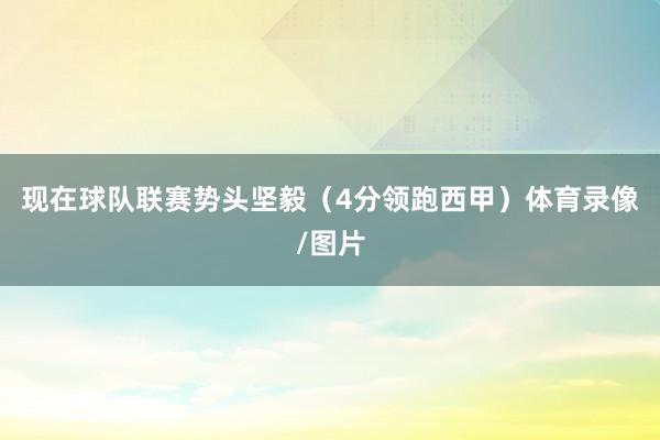 现在球队联赛势头坚毅（4分领跑西甲）体育录像/图片