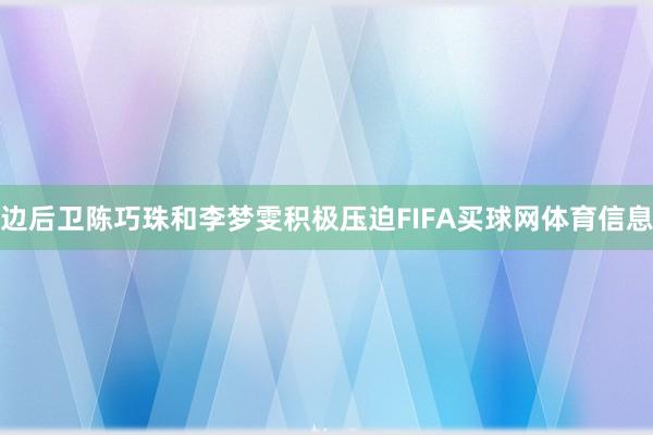 边后卫陈巧珠和李梦雯积极压迫FIFA买球网体育信息
