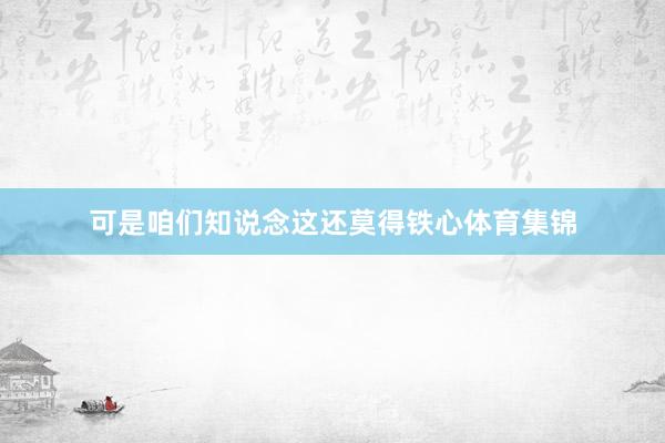 可是咱们知说念这还莫得铁心体育集锦