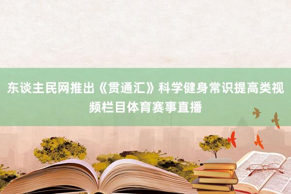 东谈主民网推出《贯通汇》科学健身常识提高类视频栏目体育赛事直播