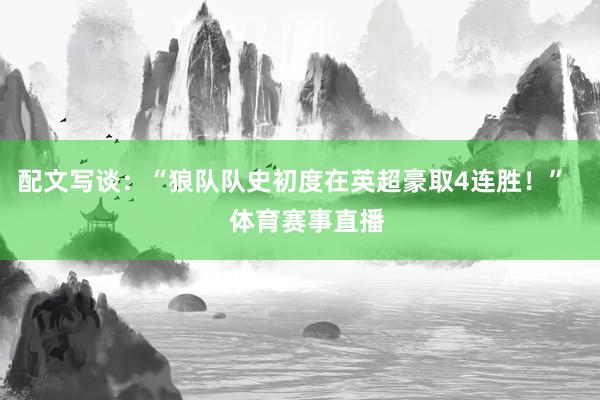 配文写谈：“狼队队史初度在英超豪取4连胜！”    体育赛事直播