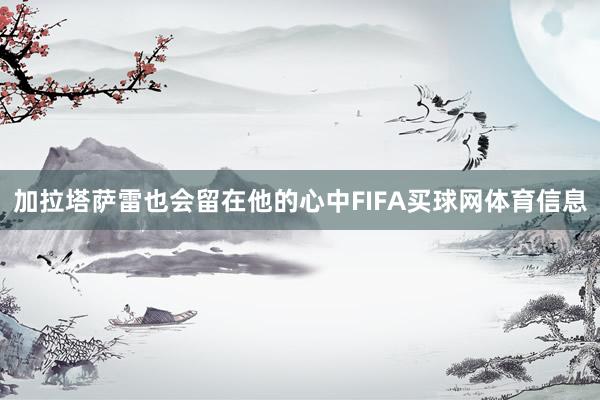 加拉塔萨雷也会留在他的心中FIFA买球网体育信息