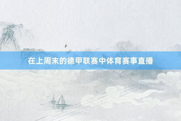 在上周末的德甲联赛中体育赛事直播