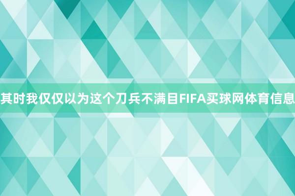 其时我仅仅以为这个刀兵不满目FIFA买球网体育信息