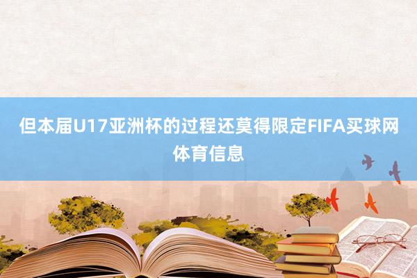 但本届U17亚洲杯的过程还莫得限定FIFA买球网体育信息