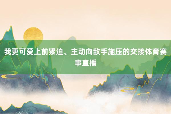 我更可爱上前紧迫、主动向敌手施压的交接体育赛事直播