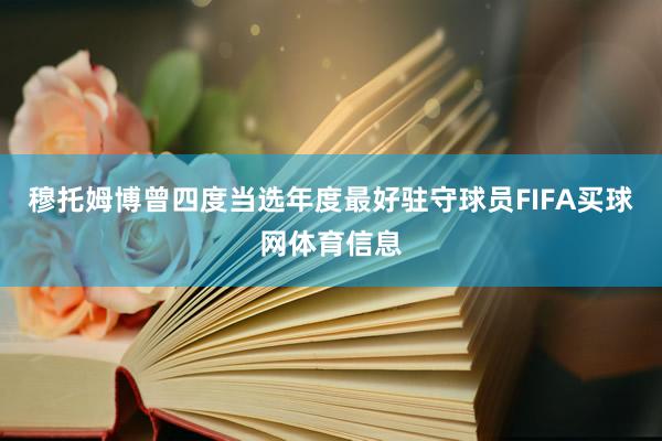 穆托姆博曾四度当选年度最好驻守球员FIFA买球网体育信息