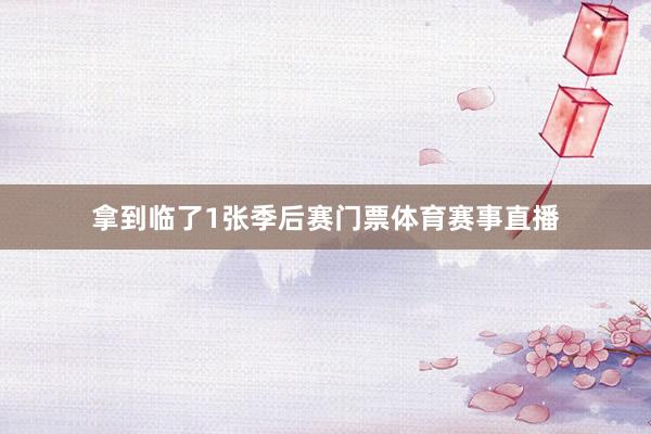 拿到临了1张季后赛门票体育赛事直播