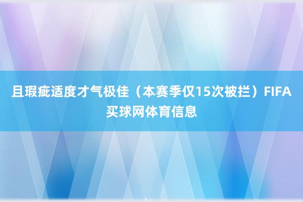 且瑕疵适度才气极佳（本赛季仅15次被拦）FIFA买球网体育信息