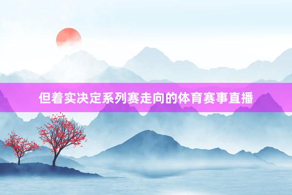 但着实决定系列赛走向的体育赛事直播
