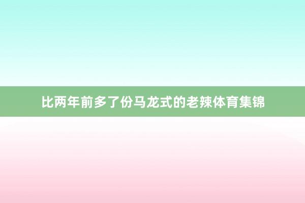 比两年前多了份马龙式的老辣体育集锦