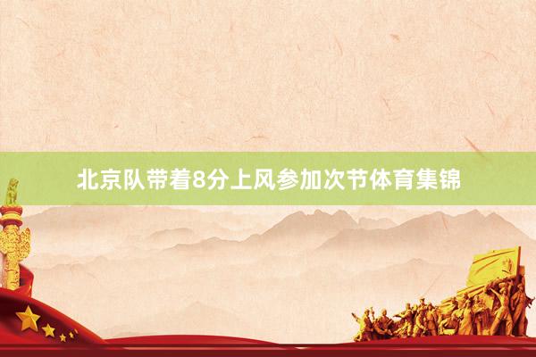 北京队带着8分上风参加次节体育集锦