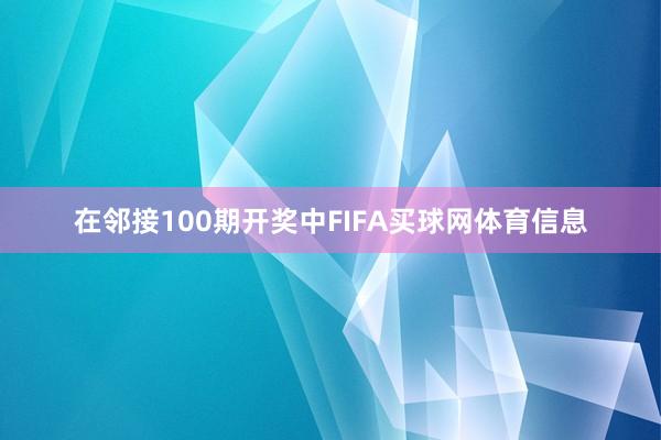 在邻接100期开奖中FIFA买球网体育信息