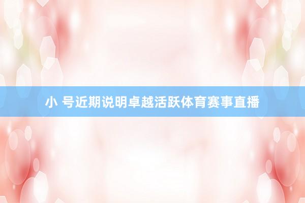小 号近期说明卓越活跃体育赛事直播