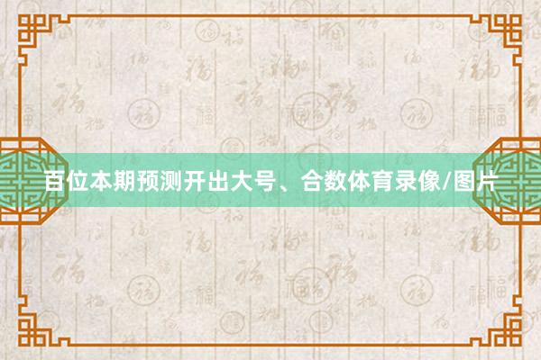 百位本期预测开出大号、合数体育录像/图片