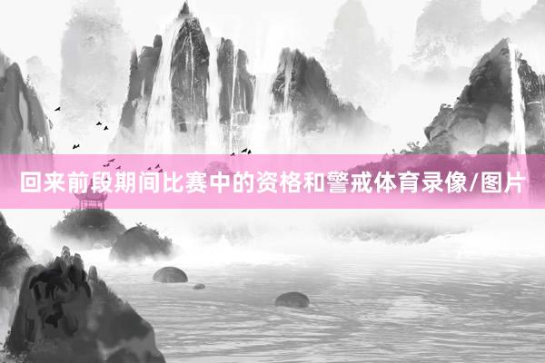 回来前段期间比赛中的资格和警戒体育录像/图片
