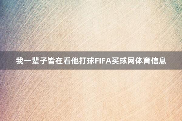 我一辈子皆在看他打球FIFA买球网体育信息