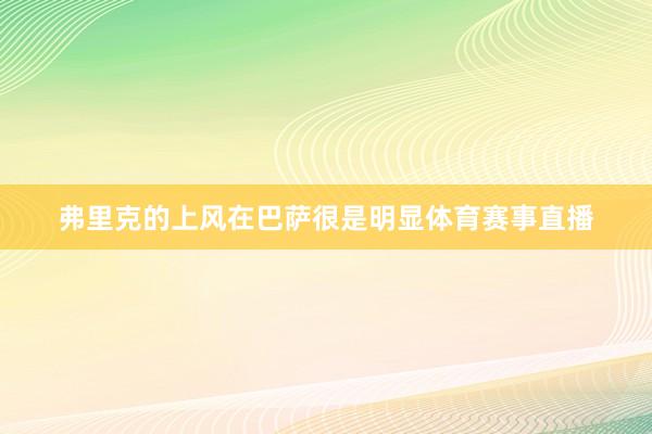弗里克的上风在巴萨很是明显体育赛事直播