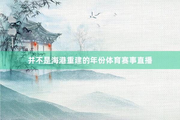 并不是海港重建的年份体育赛事直播