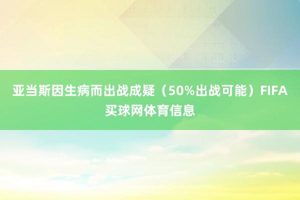 亚当斯因生病而出战成疑（50%出战可能）FIFA买球网体育信息