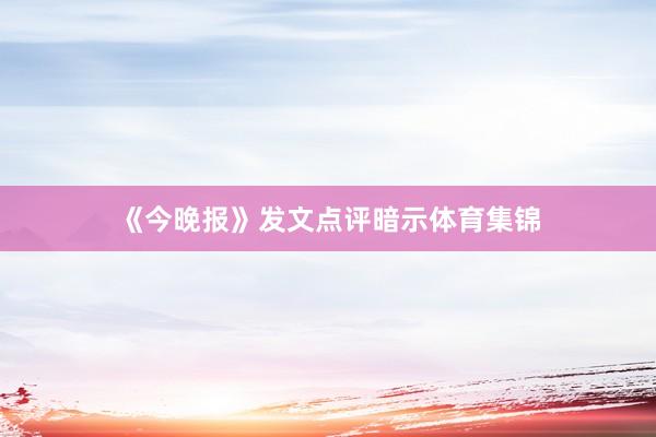 《今晚报》发文点评暗示体育集锦
