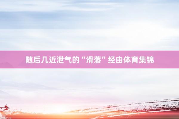 随后几近泄气的“滑落”经由体育集锦