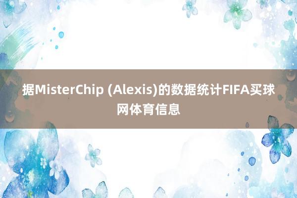 据MisterChip (Alexis)的数据统计FIFA买球网体育信息
