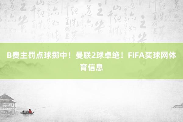 B费主罚点球掷中！曼联2球卓绝！FIFA买球网体育信息