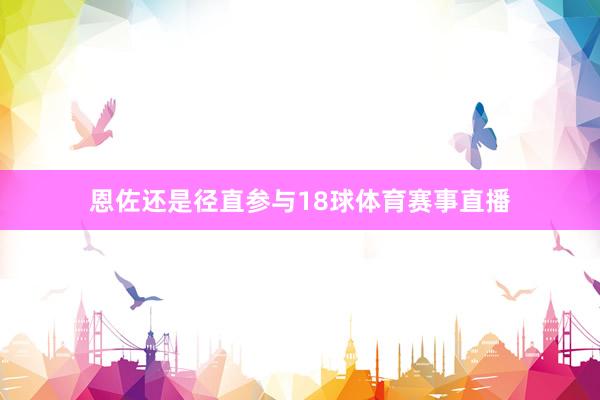 恩佐还是径直参与18球体育赛事直播