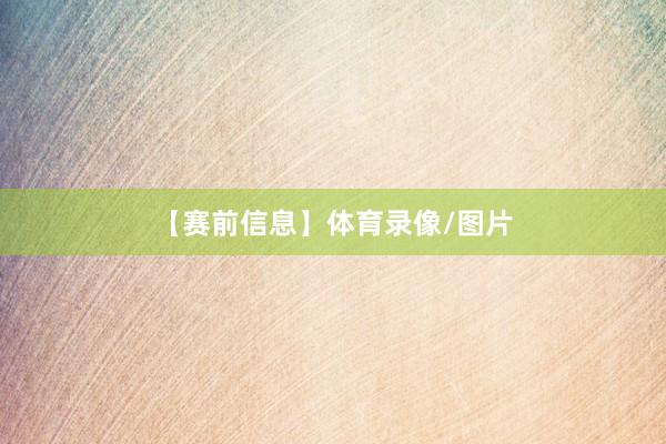 【赛前信息】体育录像/图片