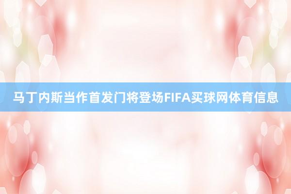 马丁内斯当作首发门将登场FIFA买球网体育信息