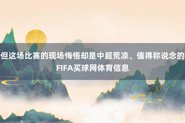 但这场比赛的现场悔悟却是中超荒凉、值得称说念的FIFA买球网体育信息