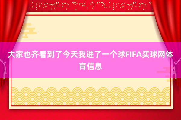 大家也齐看到了今天我进了一个球FIFA买球网体育信息