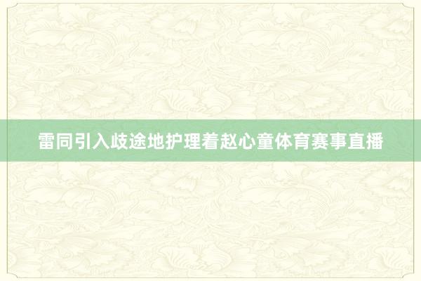 雷同引入歧途地护理着赵心童体育赛事直播