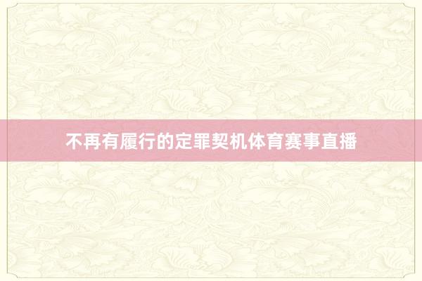 不再有履行的定罪契机体育赛事直播