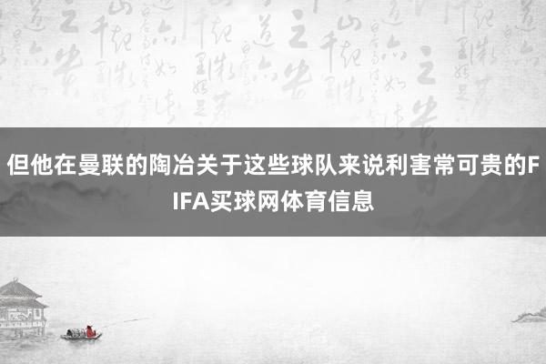 但他在曼联的陶冶关于这些球队来说利害常可贵的FIFA买球网体育信息