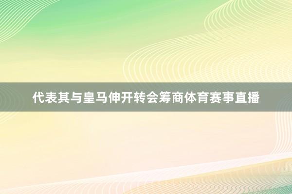 代表其与皇马伸开转会筹商体育赛事直播