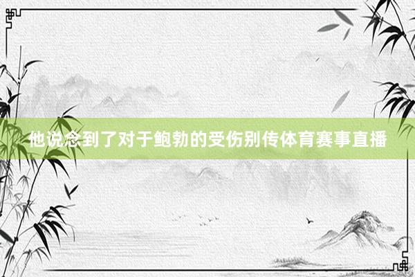 他说念到了对于鲍勃的受伤别传体育赛事直播