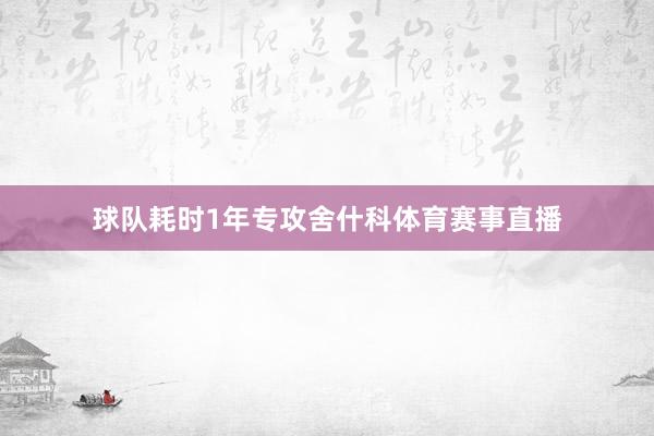 球队耗时1年专攻舍什科体育赛事直播