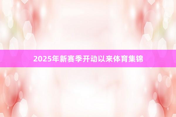 2025年新赛季开动以来体育集锦