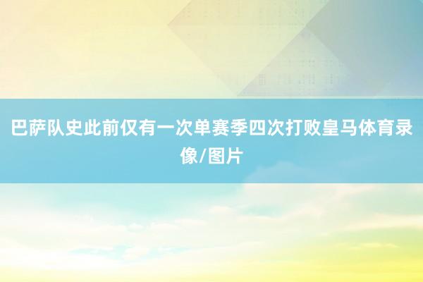 巴萨队史此前仅有一次单赛季四次打败皇马体育录像/图片