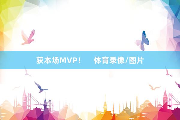 获本场MVP！    体育录像/图片