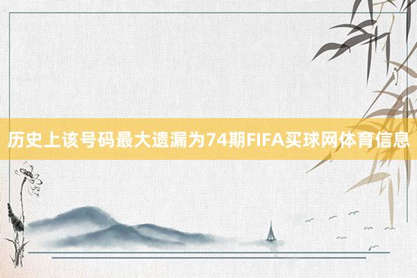 历史上该号码最大遗漏为74期FIFA买球网体育信息