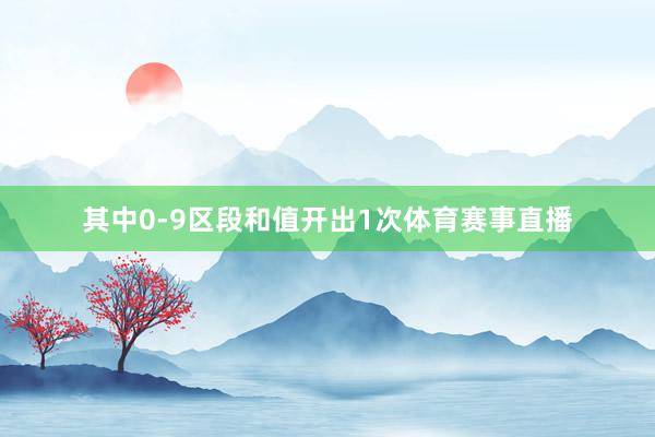 其中0-9区段和值开出1次体育赛事直播