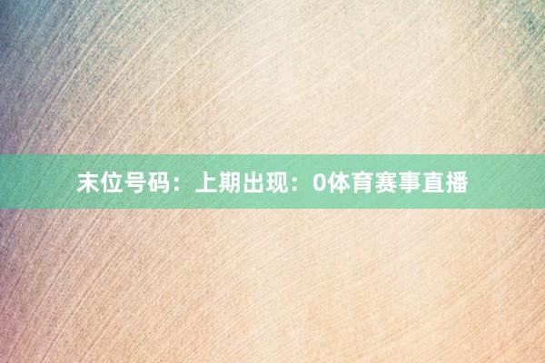 末位号码：上期出现：0体育赛事直播