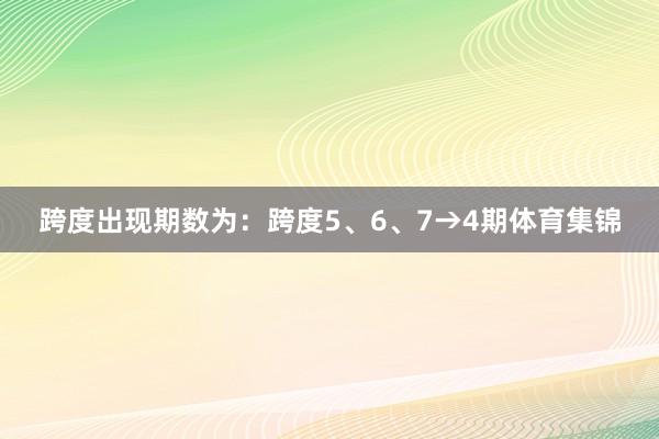 跨度出现期数为：跨度5、6、7→4期体育集锦