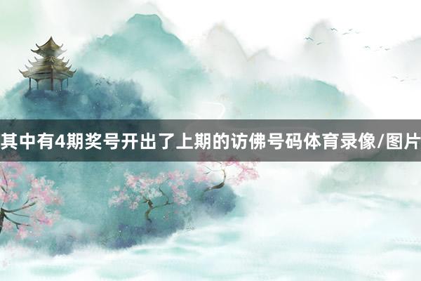 其中有4期奖号开出了上期的访佛号码体育录像/图片