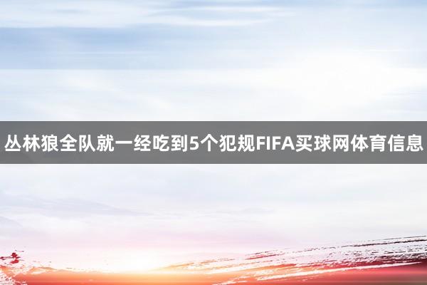 丛林狼全队就一经吃到5个犯规FIFA买球网体育信息